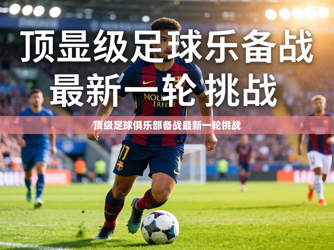 顶级足球俱乐部备战最新一轮挑战  第1张