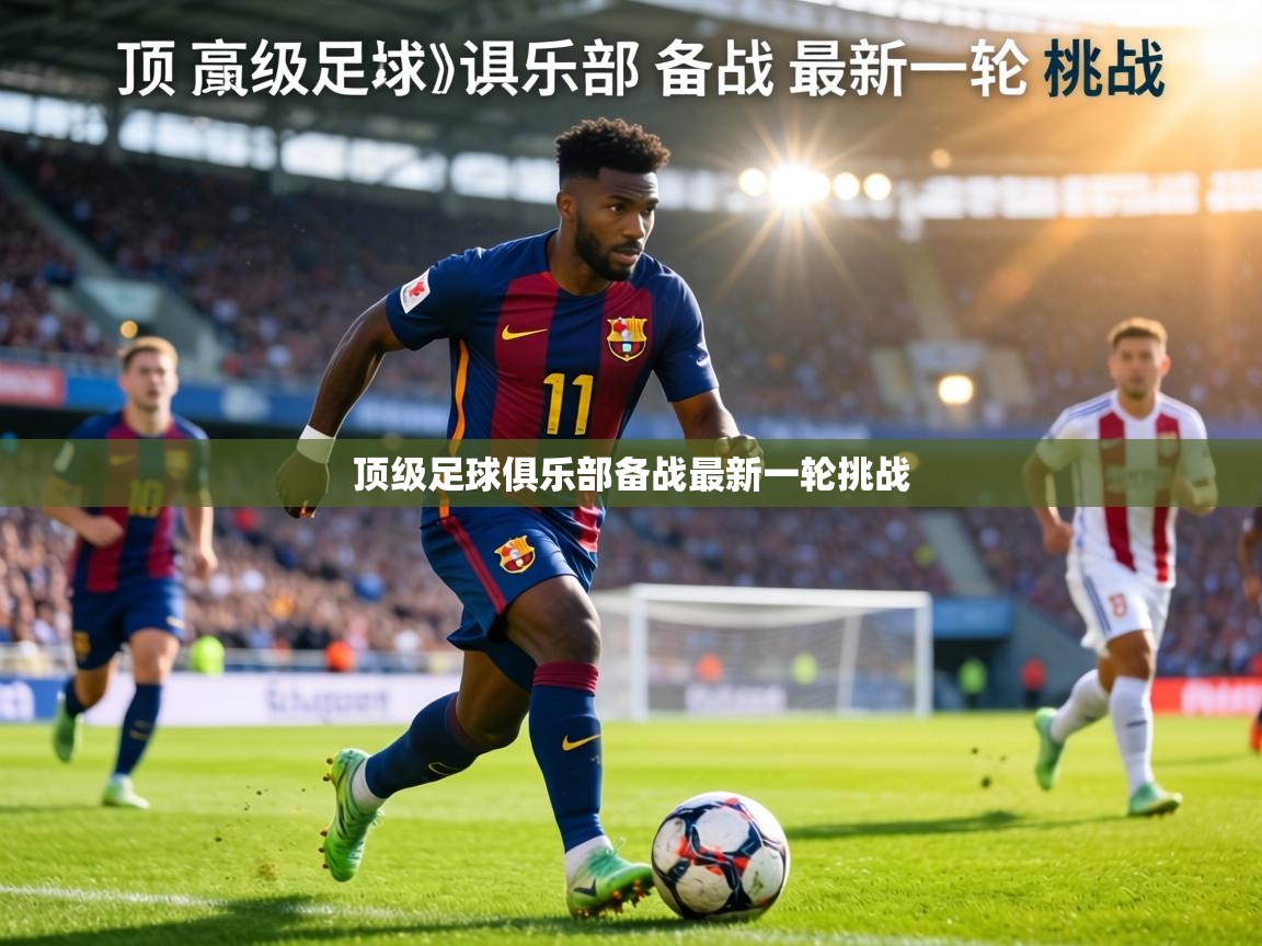 顶级足球俱乐部备战最新一轮挑战  第2张